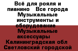 Всё для рояля и пианино - Все города Музыкальные инструменты и оборудование » Музыкальные аксессуары   . Калининградская обл.,Светловский городской округ 